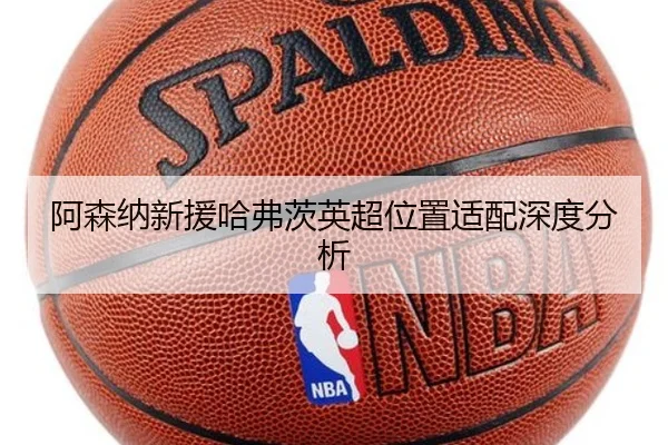 阿森纳新援哈弗茨英超位置适配深度分析